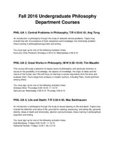 Fall 2016 Undergraduate Philosophy Department Courses PHIL-UA 1; Central Problems in Philosophy; T/R 4:55-6:10; Ang Tong An introduction to philosophy through the study of selected central problems. Topics may include fr