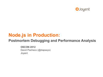 Node.js in Production: Postmortem Debugging and Performance Analysis OSCON 2012 David Pacheco (@dapsays) Joyent