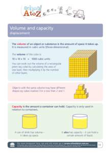 Volume and capacity displacement The volume of an object or substance is the amount of space it takes up. It is measured in cubic units (three-dimensional). The volume of this cube is: 10 x 10 x 10 = 1000 cubic units
