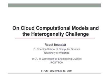 On Cloud Computational Models and the Heterogeneity Challenge Raouf Boutaba D. Cheriton School of Computer Science University of Waterloo WCU IT Convergence Engineering Division