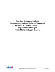 American Bankruptcy Institute Commission to Study the Reform of Chapter 11 Testimony of Kathleen Tomlin, CCE Regional Credit Manager Central Concrete Supply Co., Inc.