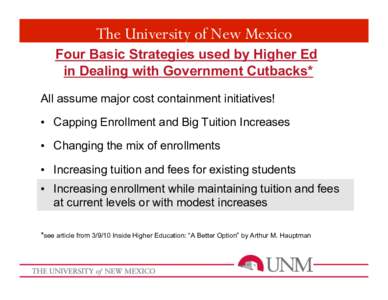 The University of New Mexico Four Basic Strategies used by Higher Ed in Dealing with Government Cutbacks* All assume major cost containment initiatives! •  Capping Enrollment and Big Tuition Increases •  Changing