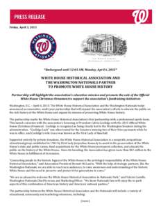 Friday, April 3, 2015  *Embargoed until 12:01 AM, Monday, April 6, 2015* WHITE HOUSE HISTORICAL ASSOCIATION AND THE WASHINGTON NATIONALS PARTNER