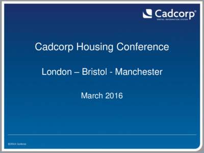 Cadcorp Housing Conference London – Bristol - Manchester March 2016 ©2016 Cadcorp