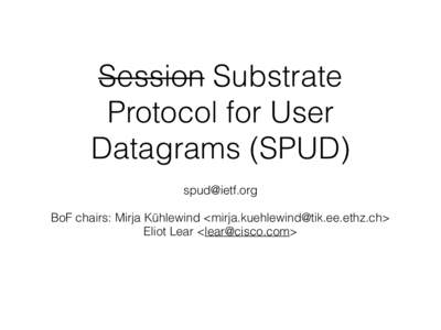 Session Substrate Protocol for User Datagrams (SPUD)  BoF chairs: Mirja Kühlewind <> Eliot Lear <>