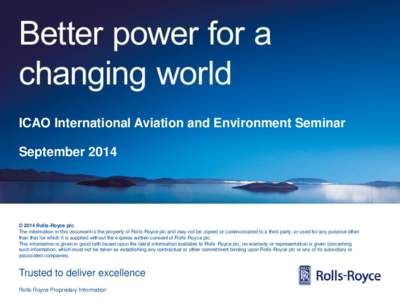 ICAO International Aviation and Environment Seminar  September 2014 © 2014 Rolls-Royce plc The information in this document is the property of Rolls-Royce plc and may not be copied or communicated to a third party, or u