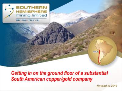 Getting in on the ground floor of a substantial South American copper/gold company November 2012 Disclaimer Disclaimer Notice