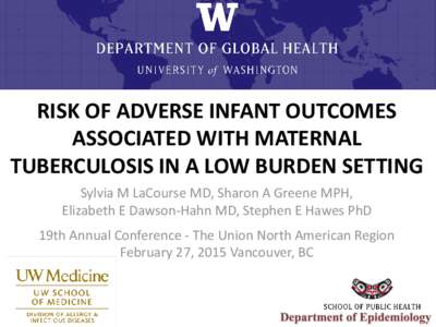 RISK OF ADVERSE INFANT OUTCOMES ASSOCIATED WITH MATERNAL TUBERCULOSIS IN A LOW BURDEN SETTING Sylvia M LaCourse MD, Sharon A Greene MPH, Elizabeth E Dawson-Hahn MD, Stephen E Hawes PhD