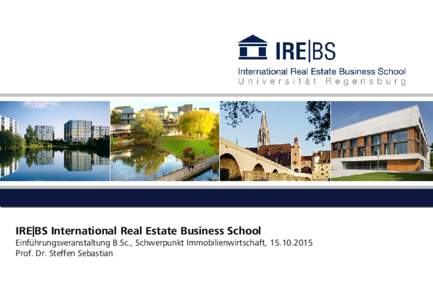IRE|BS International Real Estate Business School  Einführungsveranstaltung B.Sc., Schwerpunkt Immobilienwirtschaft, Prof. Dr. Steffen Sebastian  Agenda