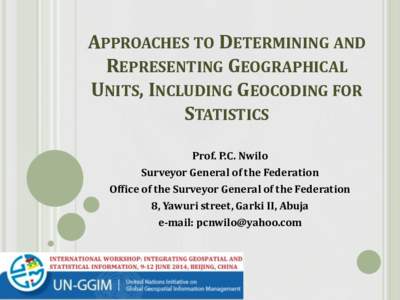 APPROACHES TO DETERMINING AND REPRESENTING GEOGRAPHICAL UNITS, INCLUDING GEOCODING FOR STATISTICS Prof. P.C. Nwilo Surveyor General of the Federation