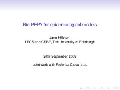 Bio-PEPA for epidemiological models Jane Hillston. LFCS and CSBE, The University of Edinburgh 24th September 2009 Joint work with Federica Ciocchetta.