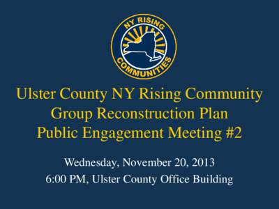 Ulster County NY Rising Community Group Reconstruction Plan Public Engagement Meeting #2 Wednesday, November 20, 2013 6:00 PM, Ulster County Office Building