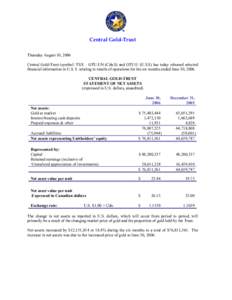 Central Gold-Trust Thursday August 10, 2006 Central Gold-Trust (symbol: TSX – GTU.UN (Cdn.$) and GTU.U (U.S.$) has today released selected financial information in U.S. $ relating to results of operations for the six m