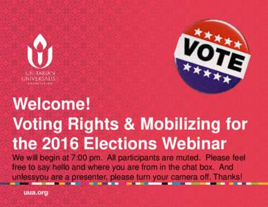 Welcome! Voting Rights & Mobilizing for the 2016 Elections Webinar We will begin at 7:00 pm. All participants are muted. Please feel free to say hello and where you are from in the chat box. And unlessyou are a presenter