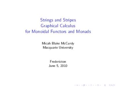 Strings and Stripes Graphical Calculus for Monoidal Functors and Monads Micah Blake McCurdy Macquarie University