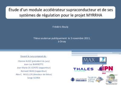 Étude d’un module accélérateur supraconducteur et de ses systèmes de régulation pour le projet MYRRHA Frédéric Bouly Thèse soutenue publiquement le 3 novembre 2011, à Orsay