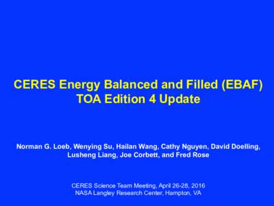 CERES Energy Balanced and Filled (EBAF) TOA Edition 4 Update Norman G. Loeb, Wenying Su, Hailan Wang, Cathy Nguyen, David Doelling, Lusheng Liang, Joe Corbett, and Fred Rose