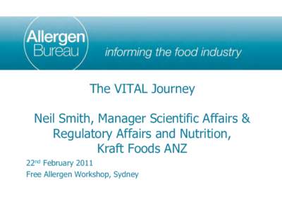 The VITAL Journey Neil Smith, Manager Scientific Affairs & Regulatory Affairs and Nutrition, Kraft Foods ANZ 22nd February 2011 Free Allergen Workshop, Sydney