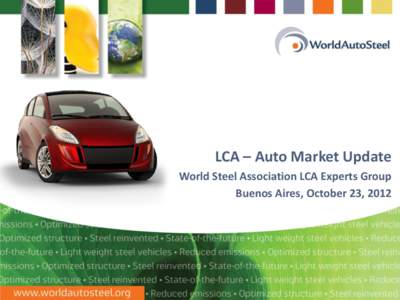LCA – Auto Market Update World Steel Association LCA Experts Group Buenos Aires, October 23, 2012 WorldAutoSteel Automotive Group of the World Steel Association
