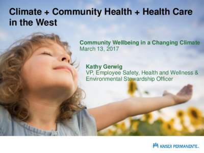 Climate + Community Health + Health Care in the West Community Wellbeing in a Changing Climate March 13, 2017 Kathy Gerwig VP, Employee Safety, Health and Wellness &