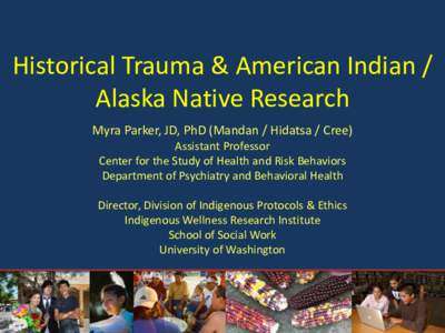 Historical Trauma & American Indian / Alaska Native Research Myra Parker, JD, PhD (Mandan / Hidatsa / Cree) Assistant Professor Center for the Study of Health and Risk Behaviors Department of Psychiatry and Behavioral He