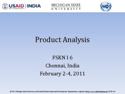 Product Analysis FSKN I 6 Chennai, India February 2-4, 2011  © 2011 Michigan State University and United Nations Industrial Development Organization, original at http://www.fskntraining.org, CC-BY-SA