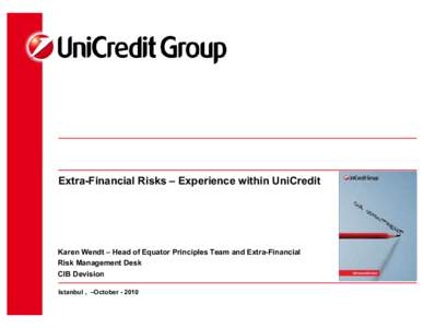 Extra-Financial Risks – Experience within UniCredit  Karen Wendt – Head of Equator Principles Team and Extra-Financial Risk Management Desk CIB Devision Istanbul , –October[removed]