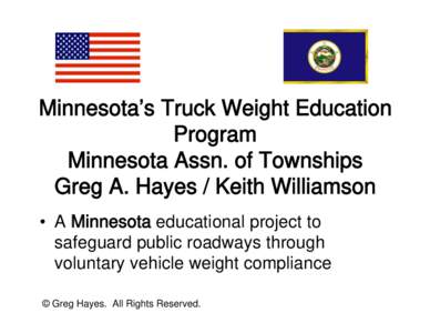 Minnesota’s Truck Weight Education Program Minnesota Assn. of Townships Greg A. Hayes / Keith Williamson • A Minnesota educational project to safeguard public roadways through