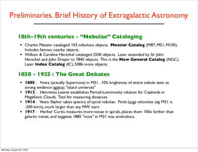 Preliminaries. Brief History of Extragalactic Astronomy 18th-19th centuries - “Nebulae” Cataloging • Charles Messier cataloged 103 nebulous objects. Messier Catalog (M87, M51, M100). Includes famous nearby objects.