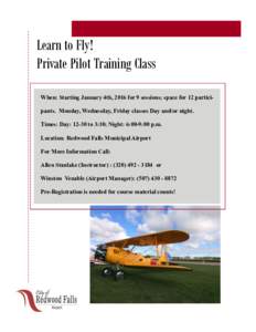 Learn to Fly! Private Pilot Training Class When: Starting January 4th, 2016 for 9 sessions; space for 12 participants. Monday, Wednesday, Friday classes Day and/or night. Times: Day: 12-30 to 3:30; Night: 6:00-9:00 p.m. 