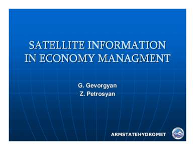 SATELLITE INFORMATION IN ECONOMY MANAGMENT G. Gevorgyan Z. Petrosyan  АRMSTATEHYDROMET