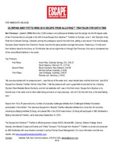 FOR IMMEDIATE RELEASE  OLYMPIAN ANDY POTTS WINS 2014 ESCAPE FROM ALCATRAZ™ TRIATHLON FOR SIXTH TIME San Francisco – (June 1, 2014) More than 2,000 amateur and professional athletes took the plunge into the 58 degree 