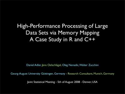 High-Performance Processing of Large Data Sets via Memory Mapping A Case Study in R and C++ Daniel Adler, Jens Oelschlägel, Oleg Nenadic, Walter Zucchini Georg-August University Göttingen, Germany - Research Consultant