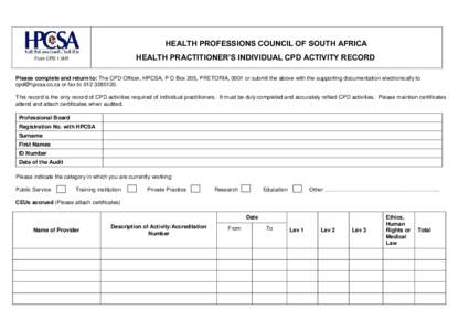 HEALTH PROFESSIONS COUNCIL OF SOUTH AFRICA HEALTH PRACTITIONER’S INDIVIDUAL CPD ACTIVITY RECORD Form CPD 1 IAR  Please complete and return to: The CPD Officer, HPCSA, P O Box 205, PRETORIA, 0001 or submit the above wit