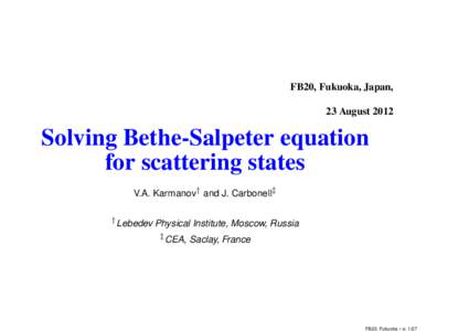 FB20, Fukuoka, Japan, 23 August 2012 Solving Bethe-Salpeter equation for scattering states V.A. Karmanov† and J. Carbonell‡