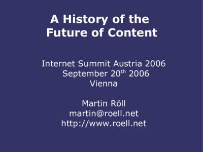 A History of the Future of Content Internet Summit Austria 2006 September 20th 2006 Vienna Martin Röll