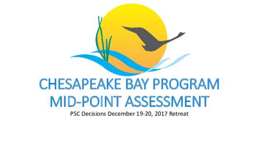 CHESAPEAKE BAY PROGRAM MID-POINT ASSESSMENT PSC Decisions December 19-20, 2017 Retreat 1. Adoption of the Phase 6 Suite of Modeling Tools