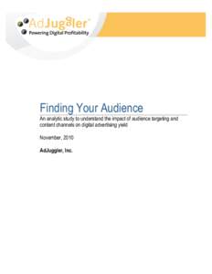 Finding Your Audience An analytic study to understand the impact of audience targeting and content channels on digital advertising yield November, 2010 AdJuggler, Inc.