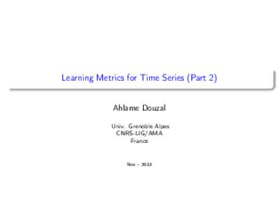 Learning Metrics for Time Series (Part 2) Ahlame Douzal Univ. Grenoble Alpes CNRS-LIG/AMA France