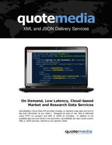 quotemedia XML and JSON Delivery Services On Demand, Low Latency, Cloud-based Market and Research Data Services QuoteMedia’s Cloud Data API provides intraday on demand snap data and end of