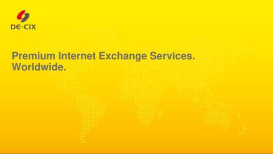Premium Internet Exchange Services. Worldwide. DE-CIX‘s Internet Exchange Points  DE-CIX
