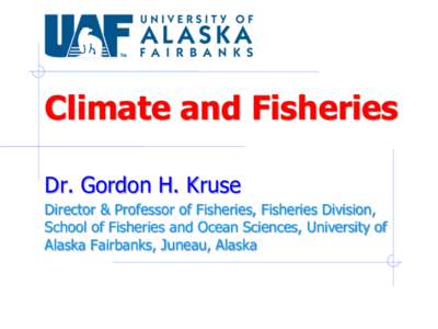 Climate and Fisheries Dr. Gordon H. Kruse Director & Professor of Fisheries, Fisheries Division, School of Fisheries and Ocean Sciences, University of Alaska Fairbanks, Juneau, Alaska