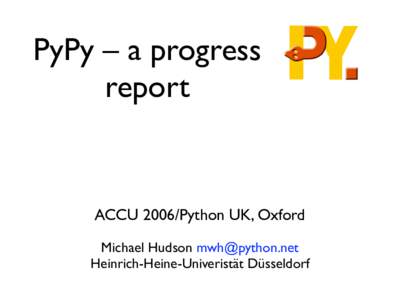 PyPy – a progress report ACCU 2006/Python UK, Oxford Michael Hudson  Heinrich-Heine-Univeristät Düsseldorf