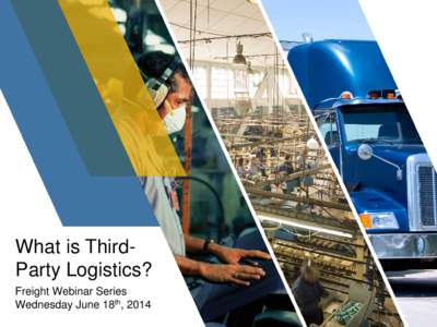 What is ThirdParty Logistics? Freight Webinar Series Wednesday June 18th, 2014 Agenda • Introductions