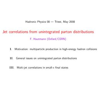 Hadronic Physics 08 — Triest, MayJet correlations from unintegrated parton distributions F. Hautmann (Oxford/CERN)  I. Motivation: multiparticle production in high-energy hadron collisions