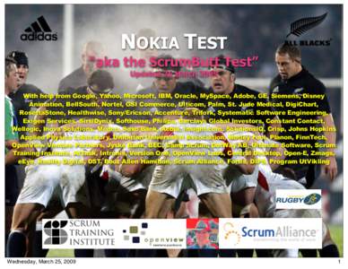 NOKIA TEST “aka the ScrumButt Test” Updated 25 March 2009 With help from Google, Yahoo, Microsoft, IBM, Oracle, MySpace, Adobe, GE, Siemens, Disney Animation, BellSouth, Nortel, GSI Commerce, Ulticom, Palm, St. Jude 