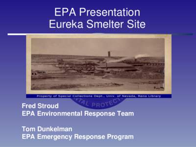 EPA Presentation Eureka Smelter Site Fred Stroud EPA Environmental Response Team Tom Dunkelman
