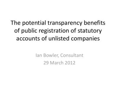 The potential transparency benefits of public registration of statutory accounts of unlisted companies Ian Bowler, Consultant 29 March 2012
