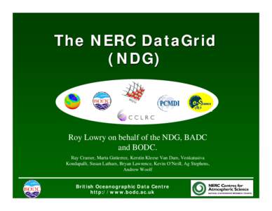 The NERC DataGrid (NDG) Roy Lowry on behalf of the NDG, BADC and BODC. Ray Cramer, Marta Gutierrez, Kerstin Kleese Van Dam, Venkatasiva