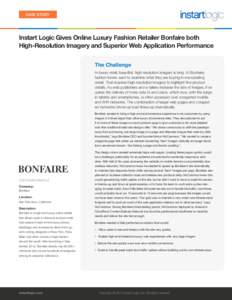 CASE STUDY  Instart Logic Gives Online Luxury Fashion Retailer Bonfaire both High-Resolution Imagery and Superior Web Application Performance The Challenge In luxury retail, beautiful, high resolution imagery is king. At